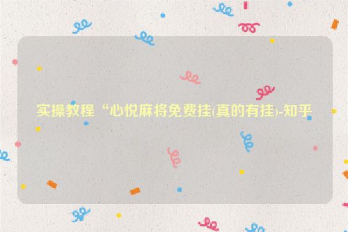 实操教程“心悦麻将免费挂(真的有挂)-知乎