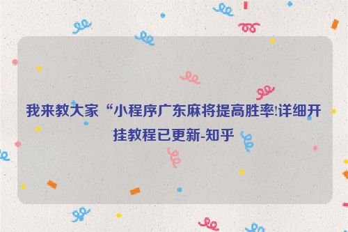 我来教大家“小程序广东麻将提高胜率!详细开挂教程已更新-知乎