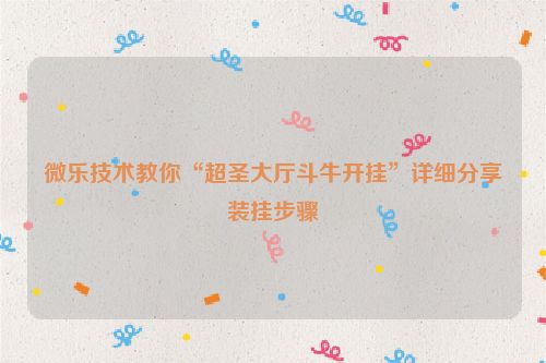 微乐技术教你“超圣大厅斗牛开挂”详细分享装挂步骤