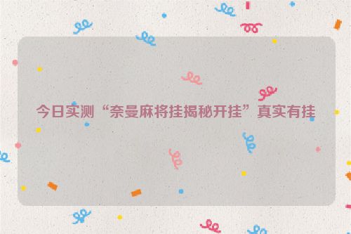 今日实测“奈曼麻将挂揭秘开挂”真实有挂