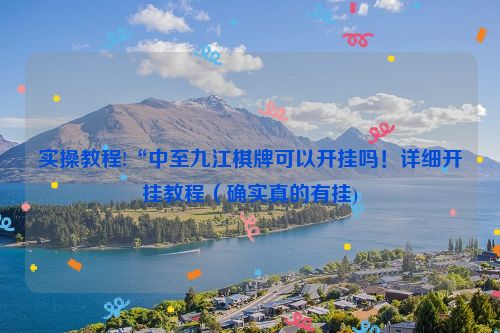 实操教程!“中至九江棋牌可以开挂吗！详细开挂教程（确实真的有挂)