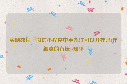 实测教程“微信小程序中至九江可以开挂吗(详细真的有挂)-知乎