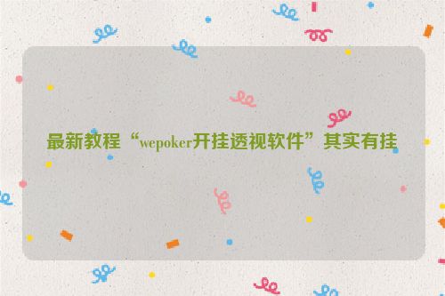 最新教程“wepoker开挂透视软件”其实有挂