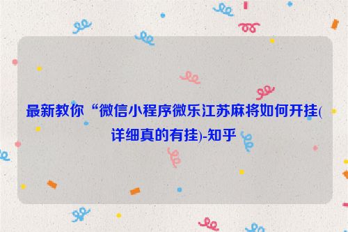 最新教你“微信小程序微乐江苏麻将如何开挂(详细真的有挂)-知乎