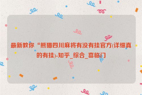 最新教你“熊猫四川麻将有没有挂官方(详细真的有挂)-知乎_综合_喜临门