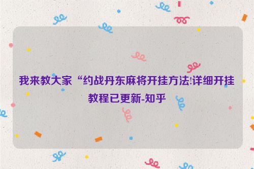 我来教大家“约战丹东麻将开挂方法!详细开挂教程已更新-知乎