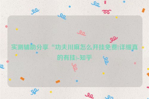 实测辅助分享“功夫川麻怎么开挂免费(详细真的有挂)-知乎