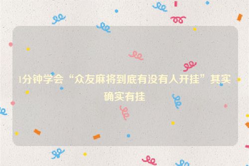 1分钟学会“众友麻将到底有没有人开挂”其实确实有挂