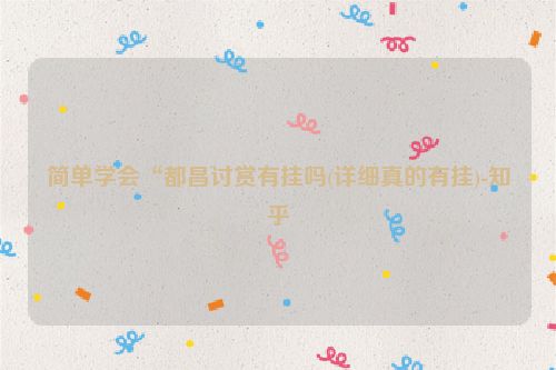 简单学会“都昌讨赏有挂吗(详细真的有挂)-知乎