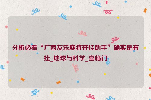 分析必看“广西友乐麻将开挂助手”确实是有挂_地球与科学_喜临门