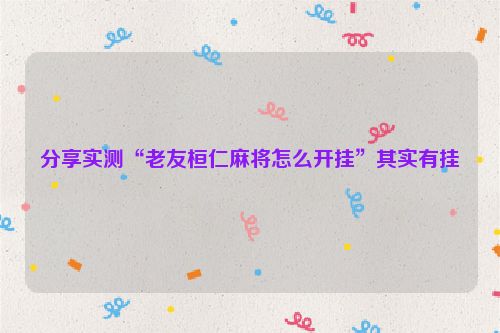分享实测“老友桓仁麻将怎么开挂”其实有挂