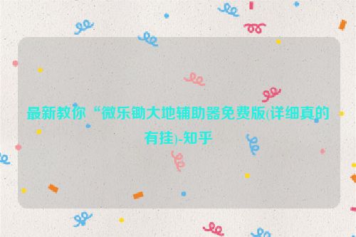 最新教你“微乐锄大地辅助器免费版(详细真的有挂)-知乎