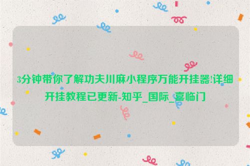 3分钟带你了解功夫川麻小程序万能开挂器!详细开挂教程已更新-知乎_国际_喜临门