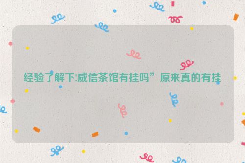 经验了解下!威信茶馆有挂吗”原来真的有挂