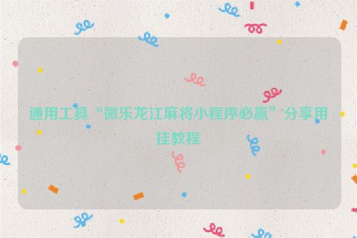 通用工具“微乐龙江麻将小程序必赢”分享用挂教程
