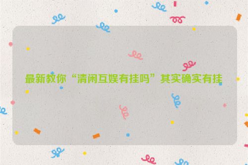 最新教你“清闲互娱有挂吗”其实确实有挂