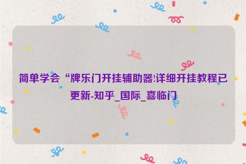 简单学会“牌乐门开挂辅助器!详细开挂教程已更新-知乎_国际_喜临门