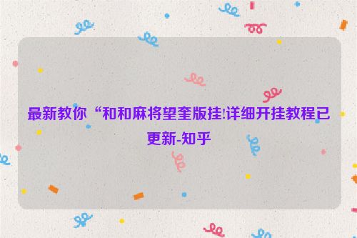 最新教你“和和麻将望奎版挂!详细开挂教程已更新-知乎