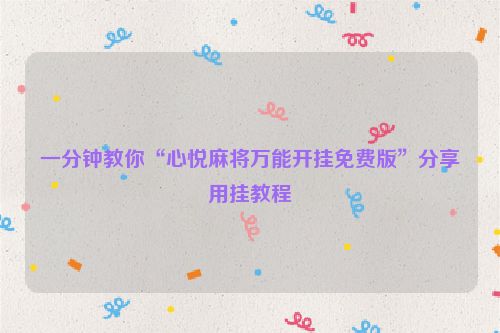 一分钟教你“心悦麻将万能开挂免费版”分享用挂教程