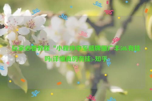 玩家必看教程“小程序中至赣牌圈广丰50k有挂吗(详细真的有挂)-知乎