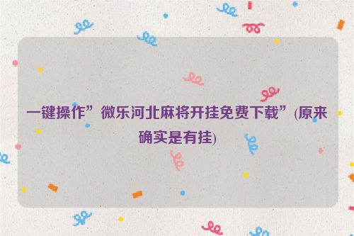 一键操作”微乐河北麻将开挂免费下载”(原来确实是有挂)