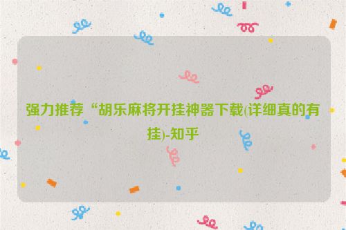 强力推荐“胡乐麻将开挂神器下载(详细真的有挂)-知乎