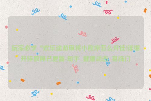 玩家必学“欢乐途游麻将小程序怎么开挂!详细开挂教程已更新-知乎_健康动态_喜临门