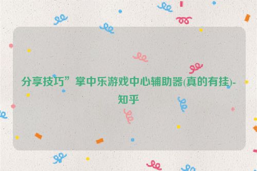 分享技巧”掌中乐游戏中心辅助器(真的有挂)-知乎
