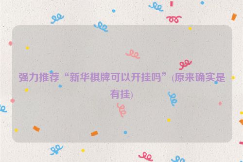 强力推荐“新华棋牌可以开挂吗”(原来确实是有挂)