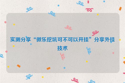 实测分享“微乐挖坑可不可以开挂”分享外挂技术