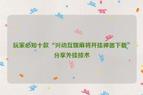 玩家必知十款“兴动互娱麻将开挂神器下载”分享外挂技术