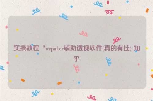 实操教程“wepoker辅助透视软件(真的有挂)-知乎