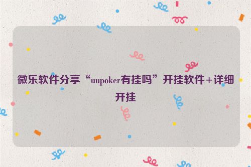 微乐软件分享“uupoker有挂吗”开挂软件+详细开挂