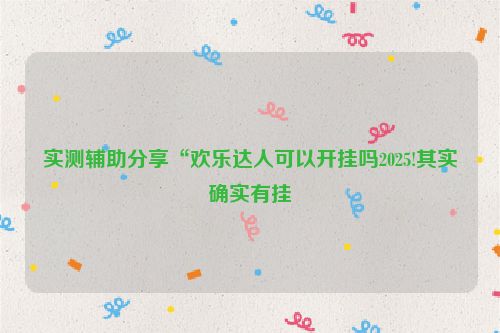 实测辅助分享“欢乐达人可以开挂吗2025!其实确实有挂