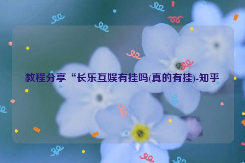 教程分享“长乐互娱有挂吗(真的有挂)-知乎