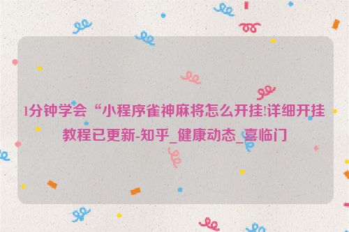 1分钟学会“小程序雀神麻将怎么开挂!详细开挂教程已更新-知乎_健康动态_喜临门