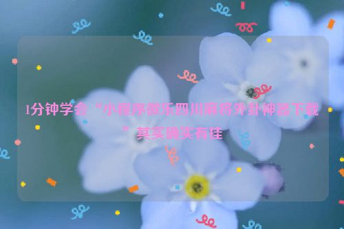 1分钟学会“小程序微乐四川麻将外卦神器下载”其实确实有挂