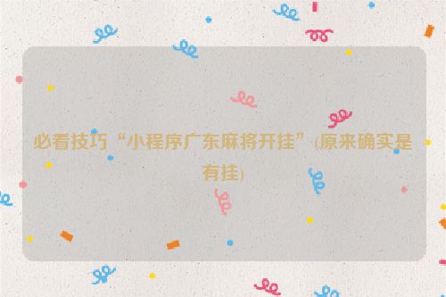 必看技巧“小程序广东麻将开挂”(原来确实是有挂)