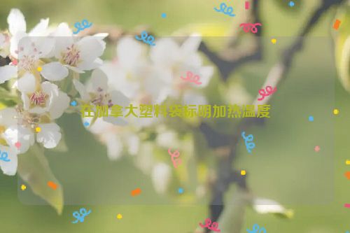 在加拿大塑料袋标明加热温度