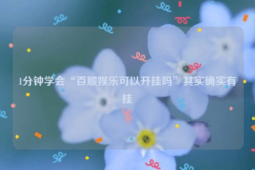 1分钟学会“百顺娱乐可以开挂吗”其实确实有挂
