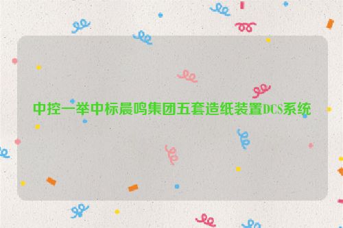 中控一举中标晨鸣集团五套造纸装置DCS系统