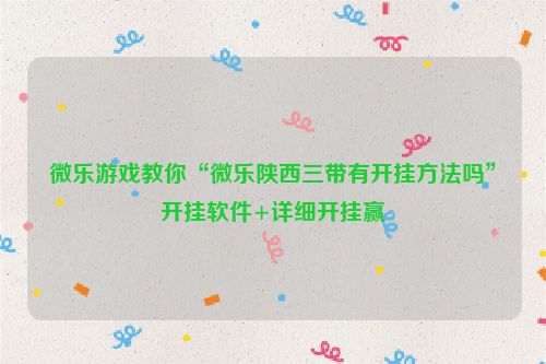 微乐游戏教你“微乐陕西三带有开挂方法吗”开挂软件+详细开挂赢