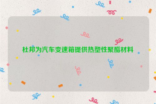 杜邦为汽车变速箱提供热塑性聚酯材料
