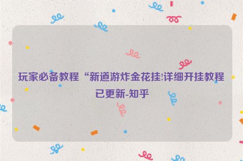 玩家必备教程“新道游炸金花挂!详细开挂教程已更新-知乎