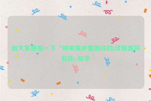 给大家通报一下“闲来鱼虾蟹有挂吗(详细真的有挂)-知乎