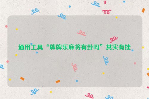 通用工具“牌牌乐麻将有卦吗”其实有挂