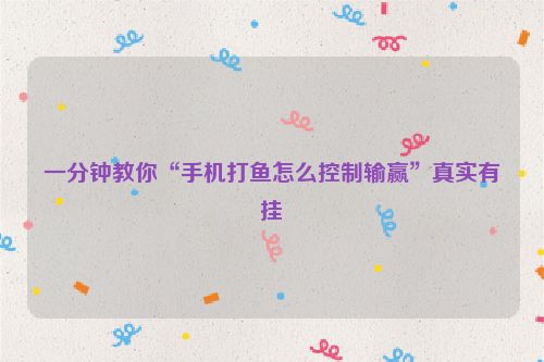 一分钟教你“手机打鱼怎么控制输赢”真实有挂