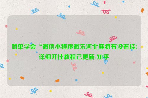 简单学会“微信小程序微乐河北麻将有没有挂!详细开挂教程已更新-知乎