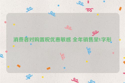 消费者对购置税优惠敏感 全年销售呈V字形