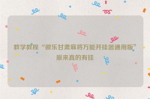 教学教程“微乐甘肃麻将万能开挂器通用版”原来真的有挂